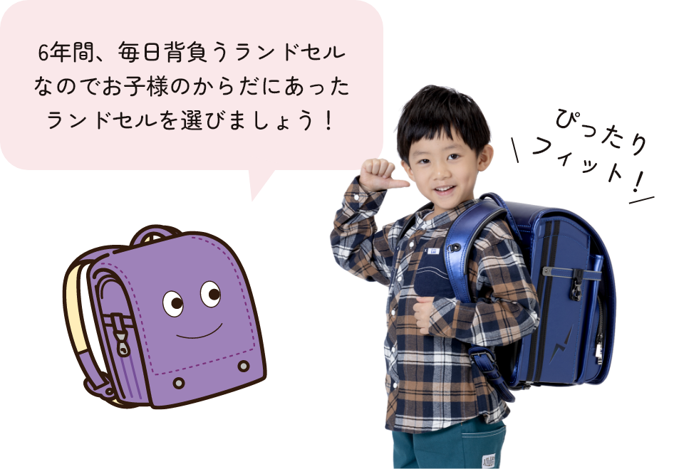 6年間、毎日背負うランドセル なのでお子様のからだにあった ランドセルを選びましょう！
