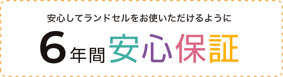 安心してランドセルをお使いいただけるように 6年間安心保障