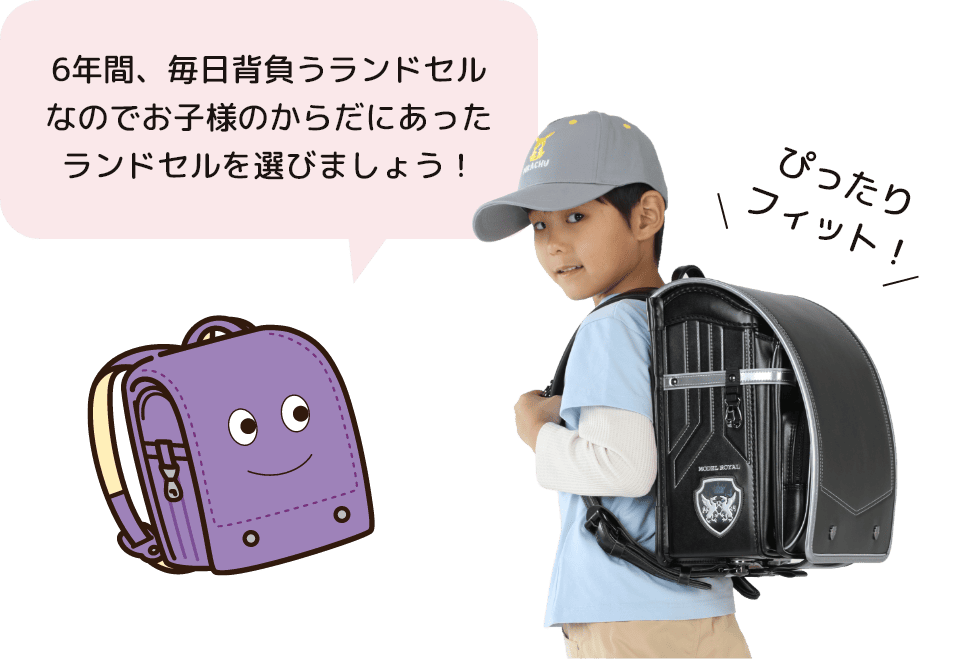 6年間、毎日背負うランドセル なのでお子様のからだにあった ランドセルを選びましょう！