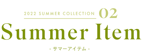2022 SUMMER COLLECTION 01 Summer Item - サマーアイテム -